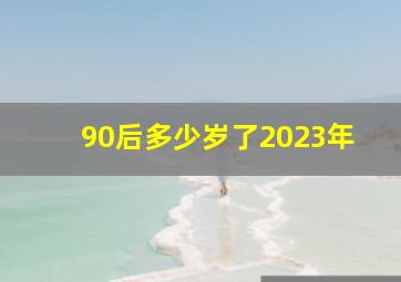 90后多少岁了2023年