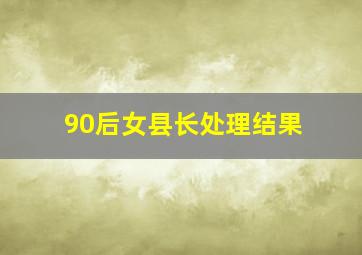 90后女县长处理结果