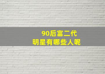 90后富二代明星有哪些人呢