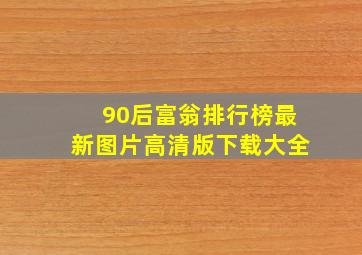 90后富翁排行榜最新图片高清版下载大全