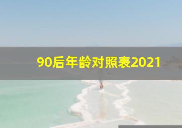 90后年龄对照表2021