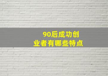 90后成功创业者有哪些特点