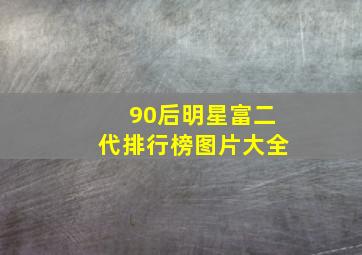 90后明星富二代排行榜图片大全