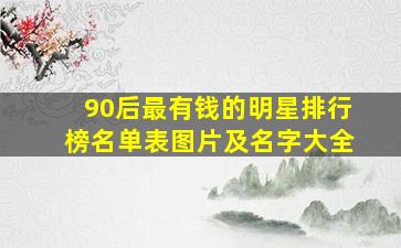 90后最有钱的明星排行榜名单表图片及名字大全