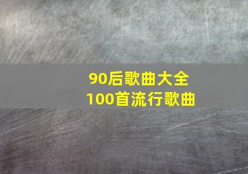 90后歌曲大全100首流行歌曲