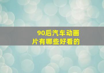 90后汽车动画片有哪些好看的