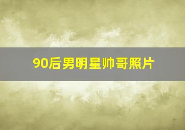 90后男明星帅哥照片