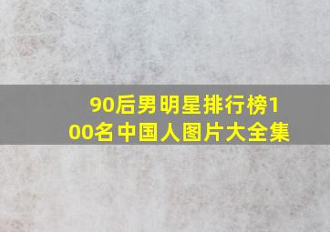 90后男明星排行榜100名中国人图片大全集