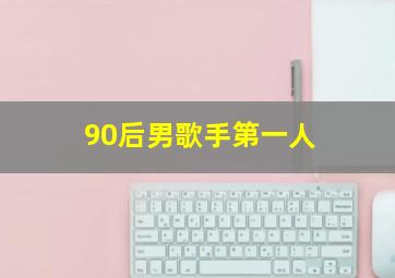 90后男歌手第一人