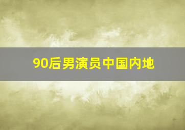 90后男演员中国内地