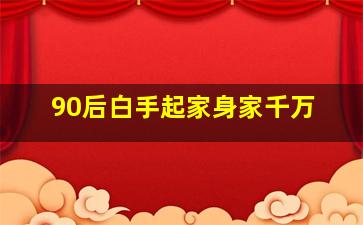 90后白手起家身家千万