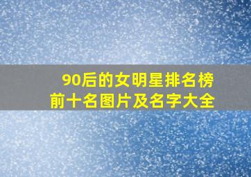 90后的女明星排名榜前十名图片及名字大全