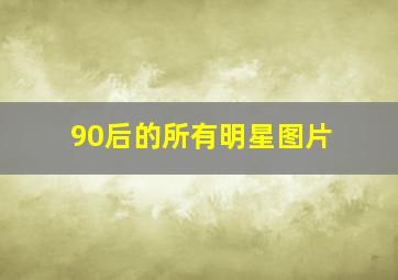 90后的所有明星图片