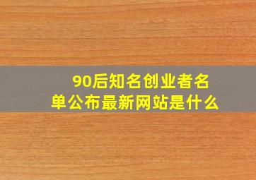 90后知名创业者名单公布最新网站是什么