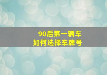 90后第一辆车如何选择车牌号