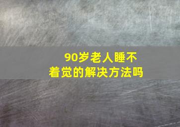 90岁老人睡不着觉的解决方法吗