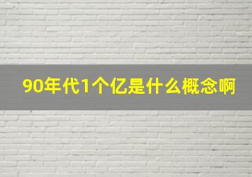 90年代1个亿是什么概念啊