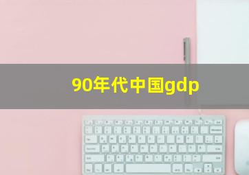 90年代中国gdp