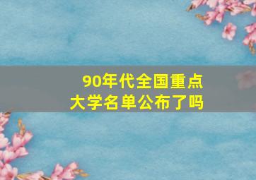 90年代全国重点大学名单公布了吗