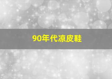 90年代凉皮鞋