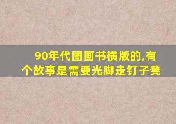 90年代图画书横版的,有个故事是需要光脚走钉子凳