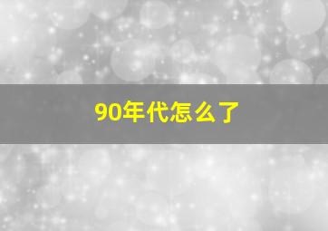 90年代怎么了