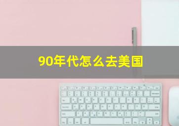 90年代怎么去美国