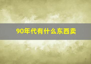 90年代有什么东西卖