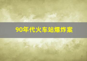 90年代火车站爆炸案