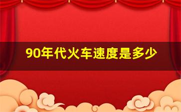 90年代火车速度是多少