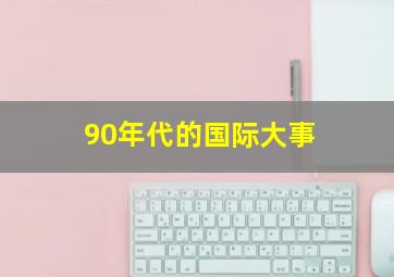 90年代的国际大事