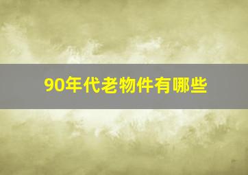 90年代老物件有哪些