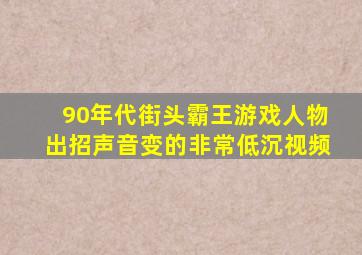 90年代街头霸王游戏人物出招声音变的非常低沉视频