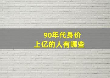 90年代身价上亿的人有哪些