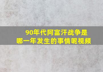 90年代阿富汗战争是哪一年发生的事情呢视频