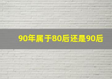 90年属于80后还是90后