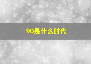 90是什么时代