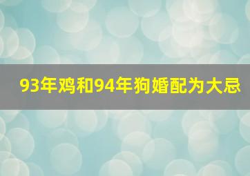 93年鸡和94年狗婚配为大忌