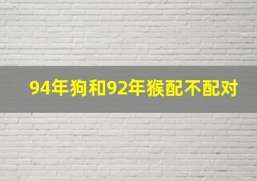 94年狗和92年猴配不配对