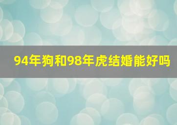 94年狗和98年虎结婚能好吗