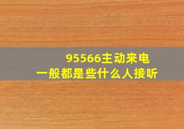 95566主动来电一般都是些什么人接听