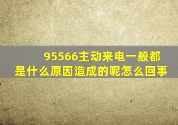 95566主动来电一般都是什么原因造成的呢怎么回事