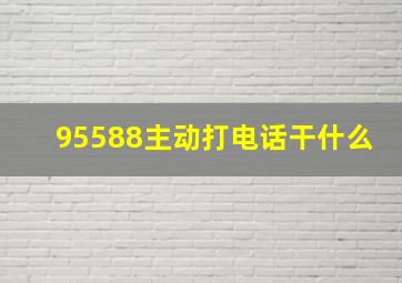 95588主动打电话干什么