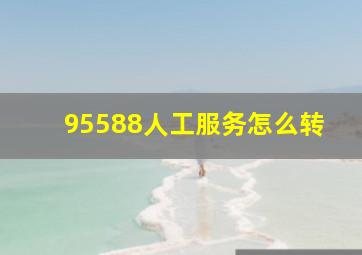 95588人工服务怎么转