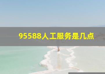 95588人工服务是几点