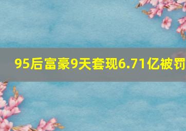 95后富豪9天套现6.71亿被罚