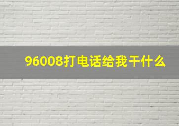 96008打电话给我干什么