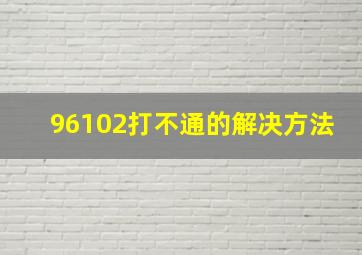 96102打不通的解决方法