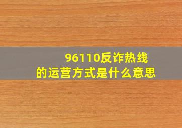 96110反诈热线的运营方式是什么意思