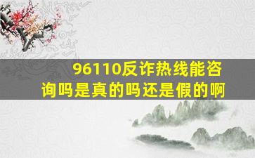 96110反诈热线能咨询吗是真的吗还是假的啊